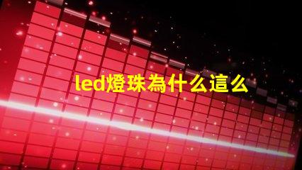 led燈珠為什么這么便宜 led燈珠規(guī)格及參數